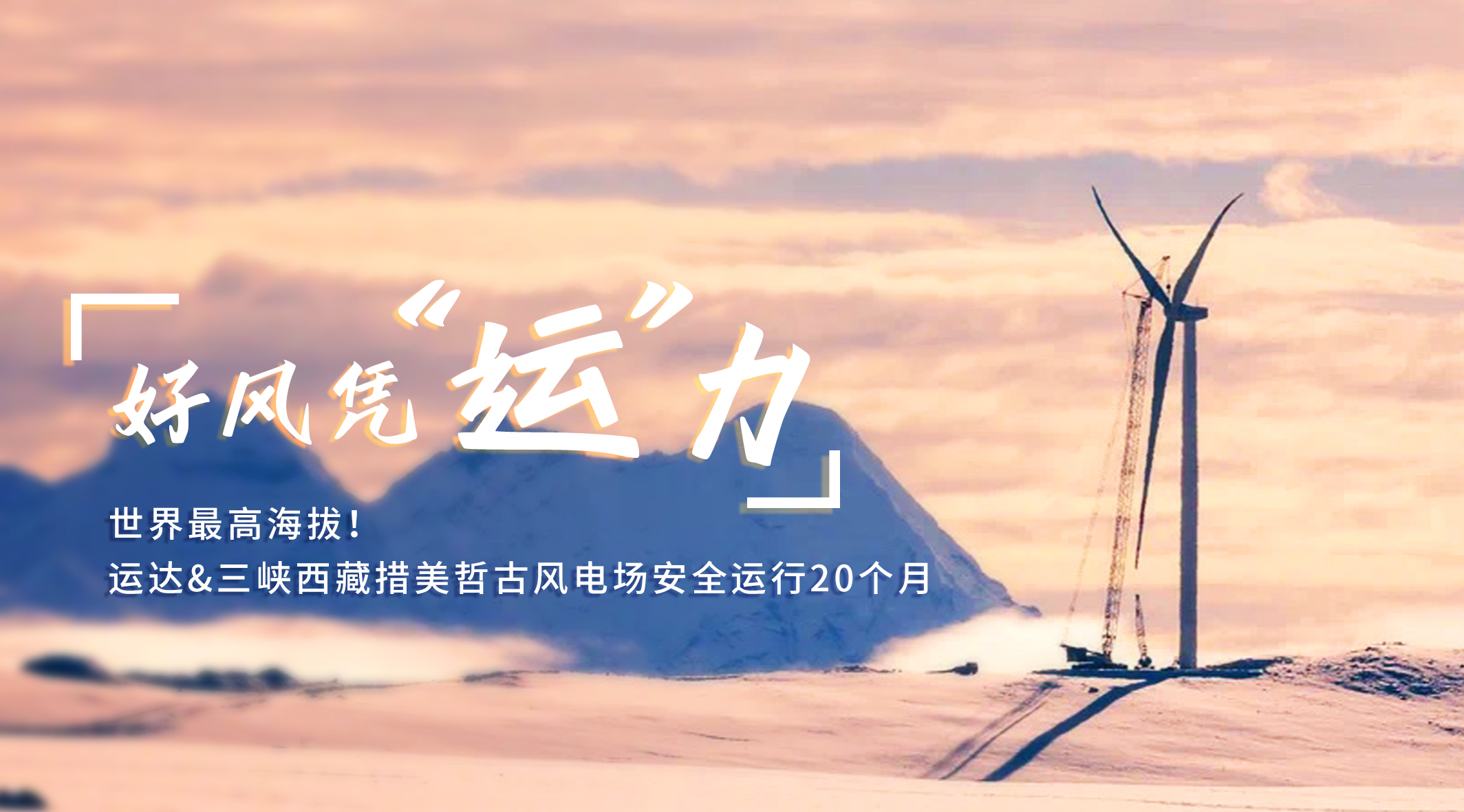 【好風憑“運”力】世界最高海拔！運達/三峽西藏措美哲古風電場安全運行20個月