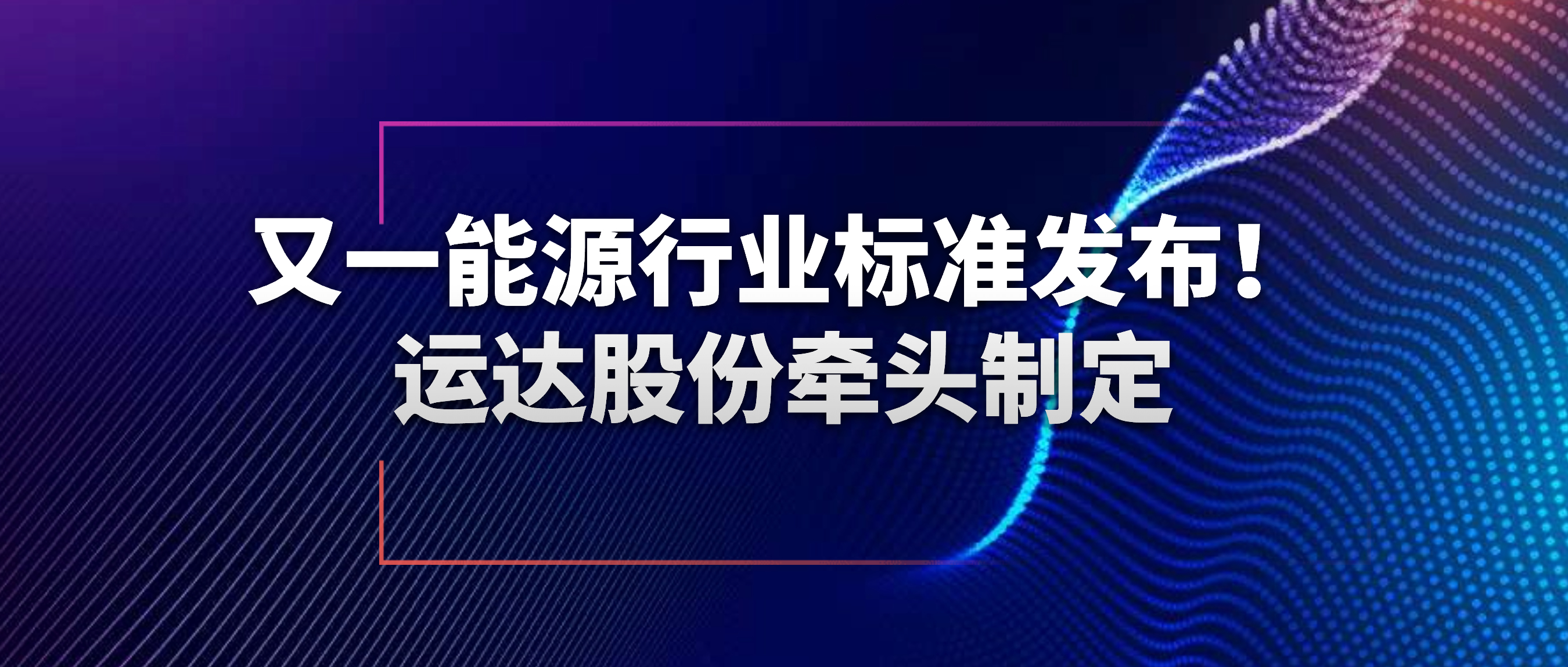 又一能源行業(yè)標準發(fā)布！運達股份牽頭制定